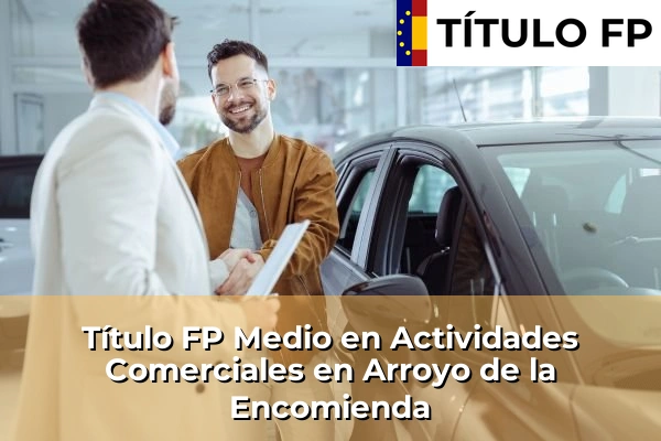 Título FP Medio en Actividades Comerciales en Castilla y León 11 Título FP Medio en Actividades Comerciales en Arroyo de la Encomienda