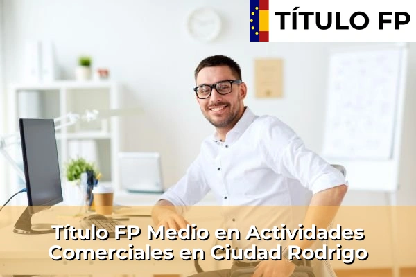 Título FP Medio en Actividades Comerciales en Castilla y León 25 Título FP Medio en Actividades Comerciales en Ciudad Rodrigo