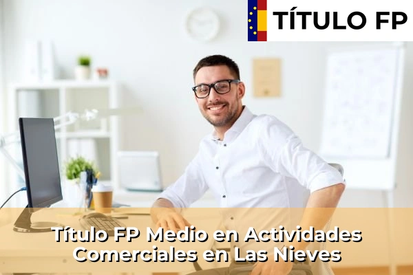 Título FP Medio en Actividades Comerciales en Castilla-La Mancha 46 Título FP Medio en Actividades Comerciales en Las Nieves