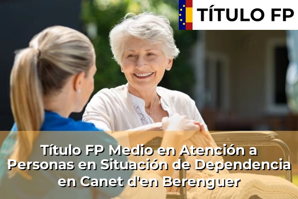 Título FP Medio en Atención a Personas en Situación de Dependencia en Comunidad Valenciana 94 Título FP Medio en Atención a Personas en Situación de Dependencia en Canet d'en Berenguer