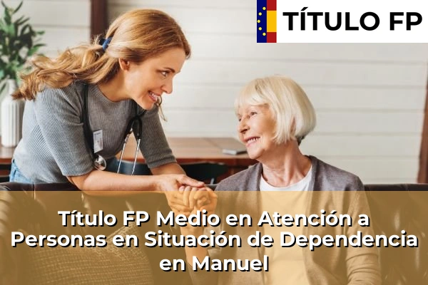 Título FP Medio en Atención a Personas en Situación de Dependencia en Comunidad Valenciana 190 Título FP Medio en Atención a Personas en Situación de Dependencia en Manuel