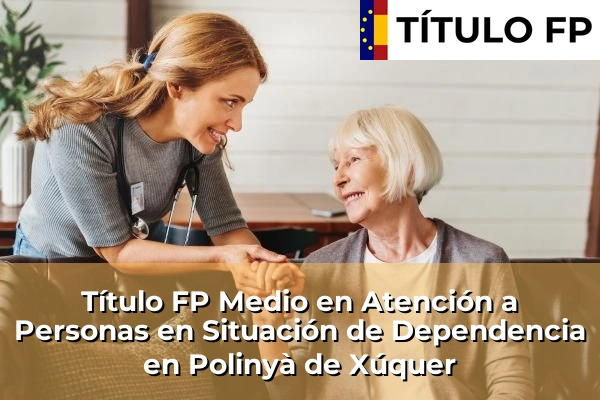 Título FP Medio en Atención a Personas en Situación de Dependencia en Comunidad Valenciana 238 Título FP Medio en Atención a Personas en Situación de Dependencia en Polinyà de Xúquer