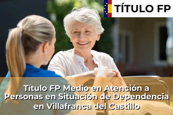 Título FP Medio en Atención a Personas en Situación de Dependencia en Villafranca del Castillo