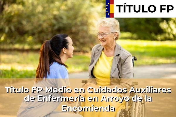 Título FP Medio en Cuidados Auxiliares de Enfermería en Castilla y León 11 Título FP Medio en Cuidados Auxiliares de Enfermería en Arroyo de la Encomienda
