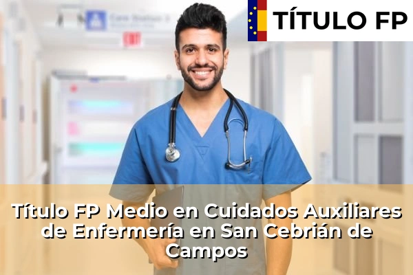 Título FP Medio en Cuidados Auxiliares de Enfermería en Castilla y León 61 Título FP Medio en Cuidados Auxiliares de Enfermería en San Cebrián de Campos