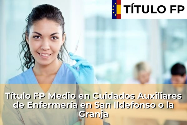 Título FP Medio en Cuidados Auxiliares de Enfermería en Castilla y León 62 Título FP Medio en Cuidados Auxiliares de Enfermería en San Ildefonso o la Granja