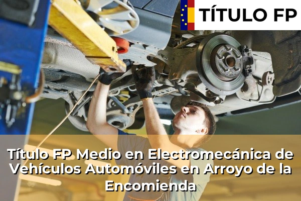 Título FP Medio en Electromecánica de Vehículos Automóviles en Arroyo de la Encomienda