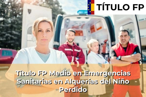 Título FP Medio en Emergencias Sanitarias en Comunidad Valenciana 40 Título FP Medio en Emergencias Sanitarias en Alquerías del Niño Perdido