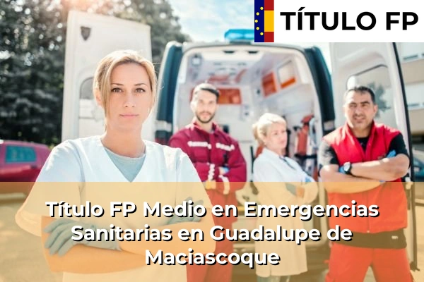Título FP Medio en Emergencias Sanitarias en Murcia 36 Título FP Medio en Emergencias Sanitarias en Guadalupe de Maciascoque