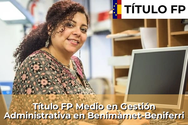 Título FP Medio en Gestión Administrativa en Benimàmet-Beniferri