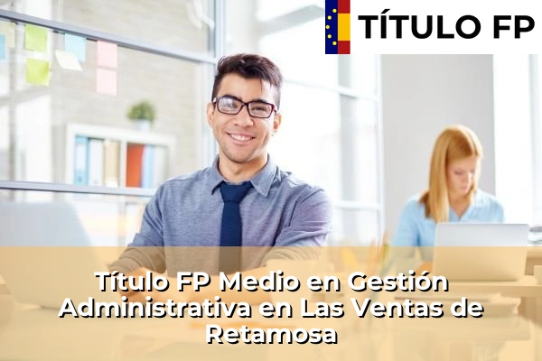 Título FP Medio en Gestión Administrativa en Las Ventas de Retamosa