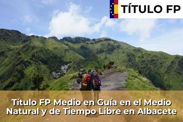 Título FP Medio en Guía en el Medio Natural y de Tiempo Libre en Castilla-La Mancha 2 Título FP Medio en Guía en el Medio Natural y de Tiempo Libre en Albacete