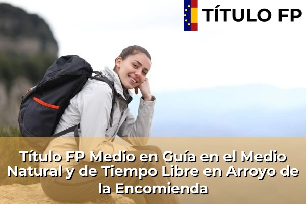 Título FP Medio en Guía en el Medio Natural y de Tiempo Libre en Arroyo de la Encomienda