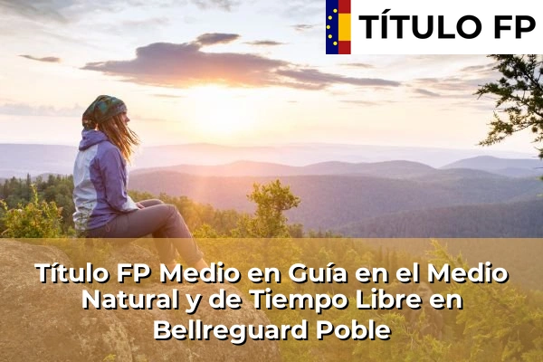 Título FP Medio en Guía en el Medio Natural y de Tiempo Libre en Comunidad Valenciana 53 Título FP Medio en Guía en el Medio Natural y de Tiempo Libre en Bellreguard Poble