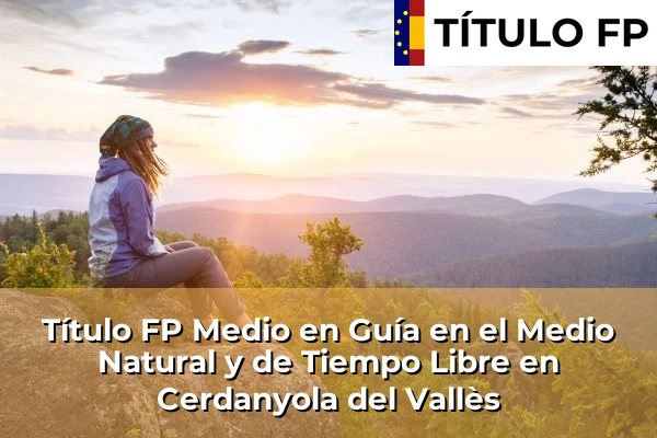 Título FP Medio en Guía en el Medio Natural y de Tiempo Libre en Cataluña 47 Título FP Medio en Guía en el Medio Natural y de Tiempo Libre en Cerdanyola del Vallès