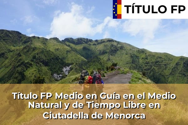 Título FP Medio en Guía en el Medio Natural y de Tiempo Libre en Islas Baleares 12 Título FP Medio en Guía en el Medio Natural y de Tiempo Libre en Ciutadella de Menorca