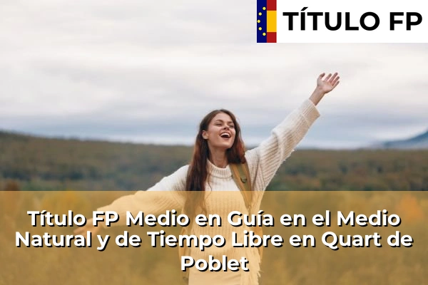 Título FP Medio en Guía en el Medio Natural y de Tiempo Libre en Comunidad Valenciana 243 Título FP Medio en Guía en el Medio Natural y de Tiempo Libre en Quart de Poblet
