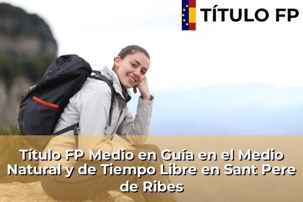 Título FP Medio en Guía en el Medio Natural y de Tiempo Libre en Cataluña 172 Título FP Medio en Guía en el Medio Natural y de Tiempo Libre en Sant Pere de Ribes