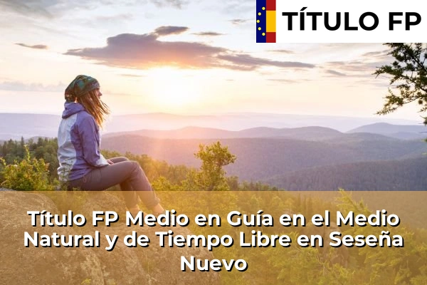 Título FP Medio en Guía en el Medio Natural y de Tiempo Libre en Castilla-La Mancha 68 Título FP Medio en Guía en el Medio Natural y de Tiempo Libre en Seseña Nuevo