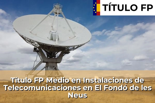 Título FP Medio en Instalaciones de Telecomunicaciones en El Fondó de les Neus