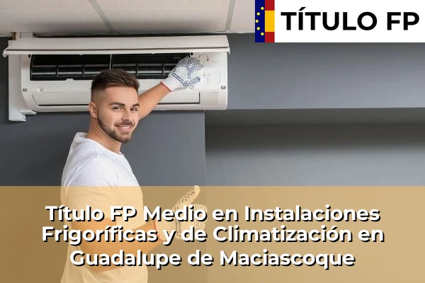 Título FP Medio en Instalaciones Frigoríficas y de Climatización en Guadalupe de Maciascoque