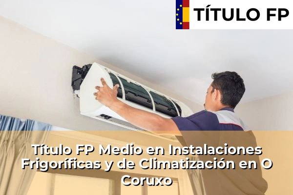 Título FP Medio en Instalaciones Frigoríficas y de Climatización en Galicia 107 Título FP Medio en Instalaciones Frigoríficas y de Climatización en O Coruxo