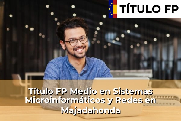 Título FP Medio en Sistemas Microinformáticos y Redes en Comunidad de Madrid 56 Título FP Medio en Sistemas Microinformáticos y Redes en Majadahonda