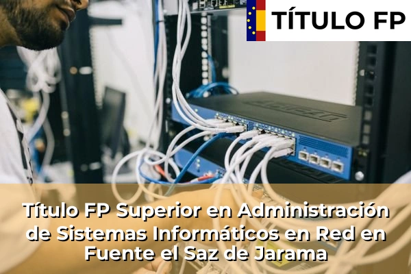 Título FP Superior en Administración de Sistemas Informáticos en Red en Fuente el Saz de Jarama