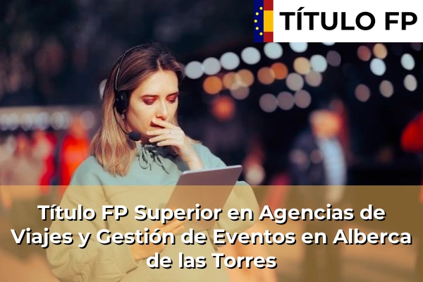 Título FP Superior en Agencias de Viajes y Gestión de Eventos en Alberca de las Torres