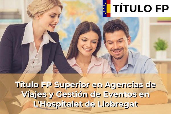 Título FP Superior en Agencias de Viajes y Gestión de Eventos en L'Hospitalet de Llobregat