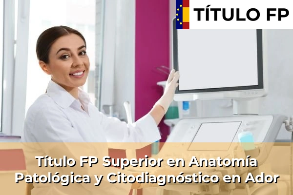 Título FP Superior en Anatomía Patológica y Citodiagnóstico en Ador