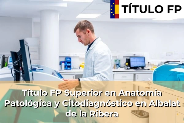 Título FP Superior en Anatomía Patológica y Citodiagnóstico en Albalat de la Ribera