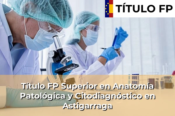 Título FP Superior en Anatomía Patológica y Citodiagnóstico en Astigarraga