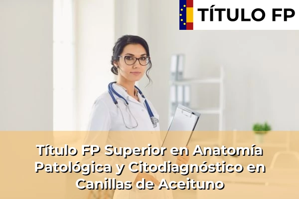 Título FP Superior en Anatomía Patológica y Citodiagnóstico en Canillas de Aceituno