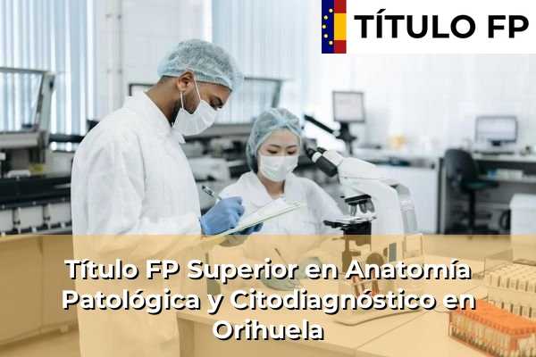 Título FP Superior en Anatomía Patológica y Citodiagnóstico en Orihuela
