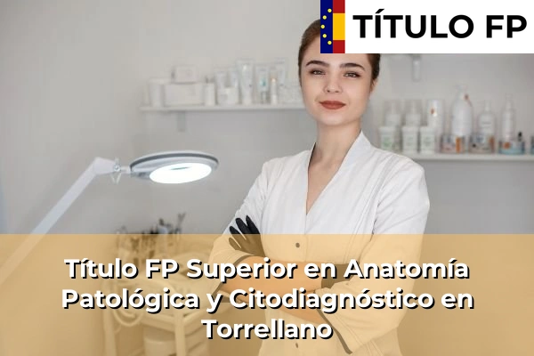 Título FP Superior en Anatomía Patológica y Citodiagnóstico en Torrellano