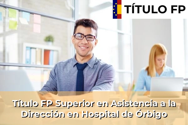 Título FP Superior en Asistencia a la Dirección en Castilla y León 35 Título FP Superior en Asistencia a la Dirección en Hospital de Órbigo