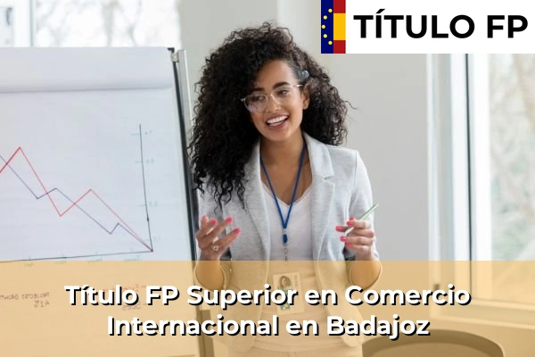 Título FP Superior en Comercio Internacional en Badajoz