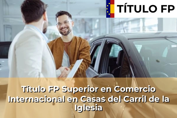 Título FP Superior en Comercio Internacional en Casas del Carril de la Iglesia