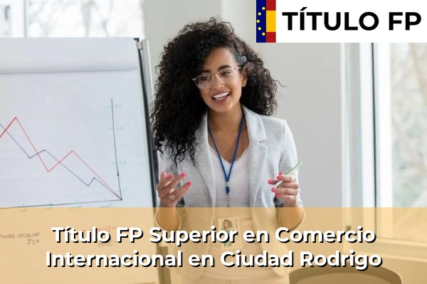 Título FP Superior en Comercio Internacional en Ciudad Rodrigo