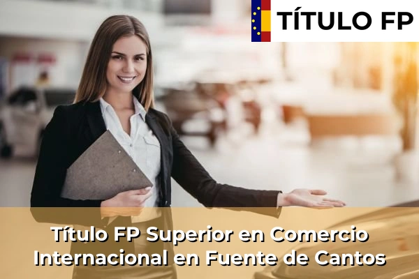 Título FP Superior en Comercio Internacional en Fuente de Cantos