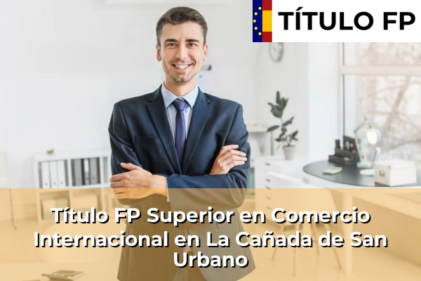 Título FP Superior en Comercio Internacional en La Cañada de San Urbano