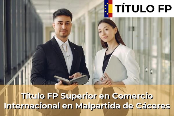 Título FP Superior en Comercio Internacional en Malpartida de Cáceres