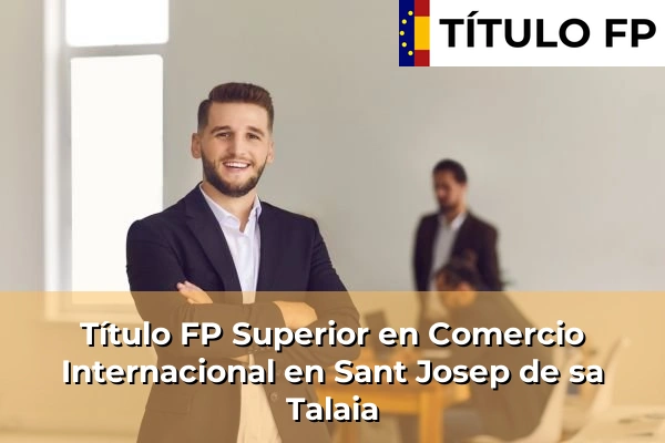 Título FP Superior en Comercio Internacional en Sant Josep de sa Talaia
