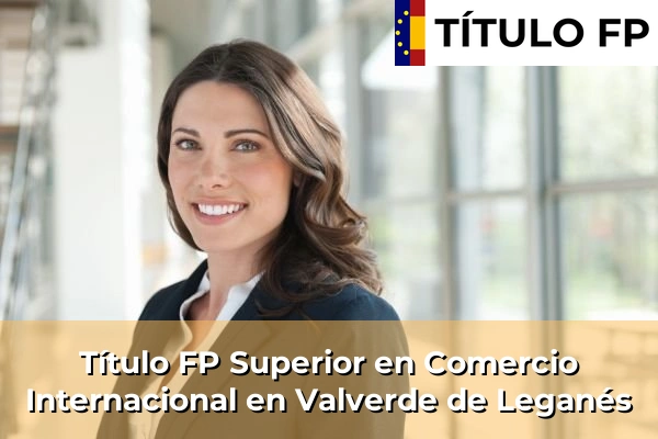 Título FP Superior en Comercio Internacional en Valverde de Leganés
