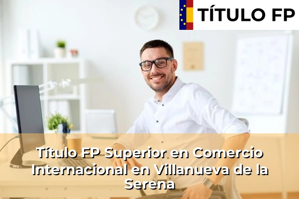 Título FP Superior en Comercio Internacional en Villanueva de la Serena