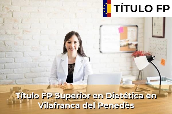 Título FP Superior en Técnico Superior en Dietética en Vilafranca del Penedès