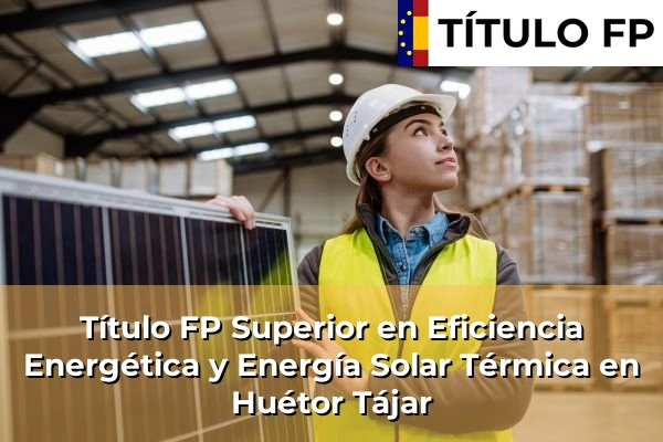 Título FP Superior en Eficiencia Energética y Energía Solar Térmica en Huétor Tájar