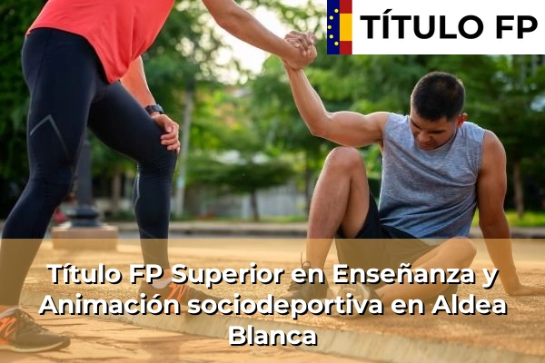 Título FP Superior en Técnico Superior en Enseñanza y Animación sociodeportiva en Aldea Blanca