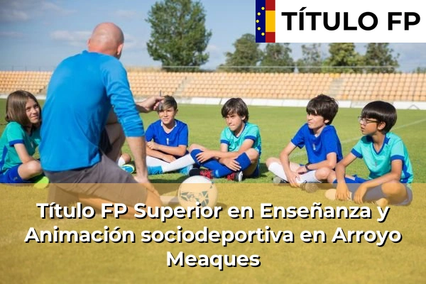 Título FP Superior en Enseñanza y Animación Sociodeportiva en Comunidad de Madrid 10 Título FP Superior en Técnico Superior en Enseñanza y Animación sociodeportiva en Arroyo Meaques